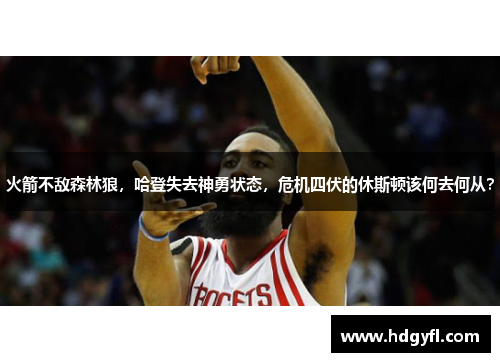 火箭不敌森林狼，哈登失去神勇状态，危机四伏的休斯顿该何去何从？